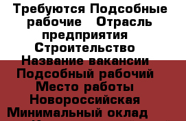Требуются Подсобные рабочие › Отрасль предприятия ­ Строительство › Название вакансии ­ Подсобный рабочий › Место работы ­ Новороссийская › Минимальный оклад ­ 1 000 - Краснодарский край, Краснодар г. Работа » Вакансии   